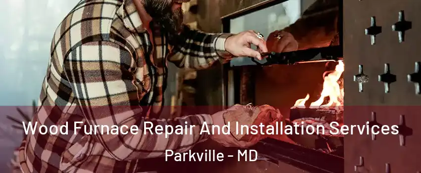  Wood Furnace Repair And Installation Services Parkville - MD